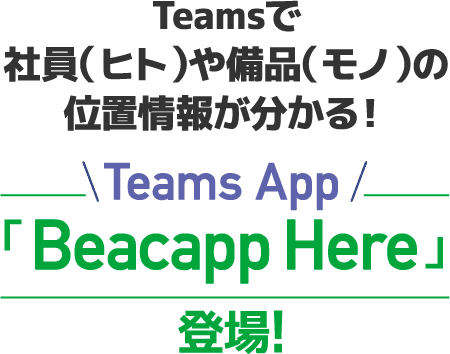 Teamsで社員(ヒト)や備品(モノ)の位置情報が分かる！ Teams App「Beacapp Here」登場