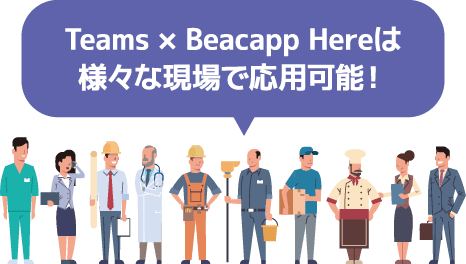 Teams×Beacapp Hereは様々な現場で応用可能！