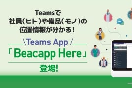 Teamsで社員（人）や備品（モノ）のいい情報がわかるTeams App「Beacapp Here」登場