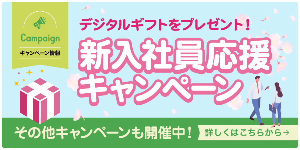 デジタルギフトをプレゼント！ 新入社員応援キャンペーン その他キャンペーンも開催中！ 詳しくはこちらから